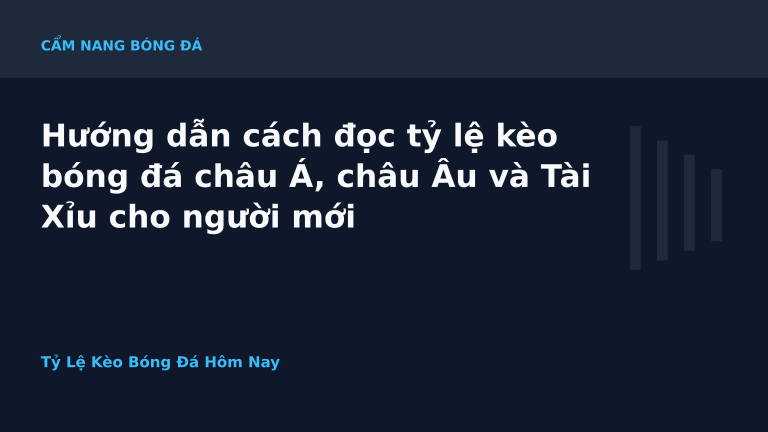 Hướng dẫn cách đọc tỷ lệ kèo bóng đá châu Á, châu Âu và Tài Xỉu cho người mới