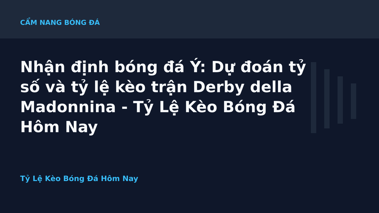 Nhận định bóng đá Ý: Dự đoán tỷ số và tỷ lệ kèo trận Derby della Madonnina - Tỷ Lệ Kèo Bóng Đá Hôm Nay