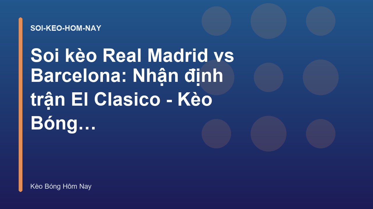 Soi kèo Real Madrid vs Barcelona: Nhận định trận El Clasico - Kèo Bóng Hôm Nay